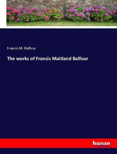 The works of Francis Maitland B - Balfour - Książki -  - 9783337617486 - 