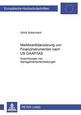 Marktwertbilanzierung Von Finanzinstrumenten Nach Us-Gaap / IAS: Auswirkungen Auf Managemententscheidungen - Europaeische Hochschulschriften / European University Studie - Ulrich Ackermann - Books - Peter Lang AG - 9783631379486 - July 3, 2001