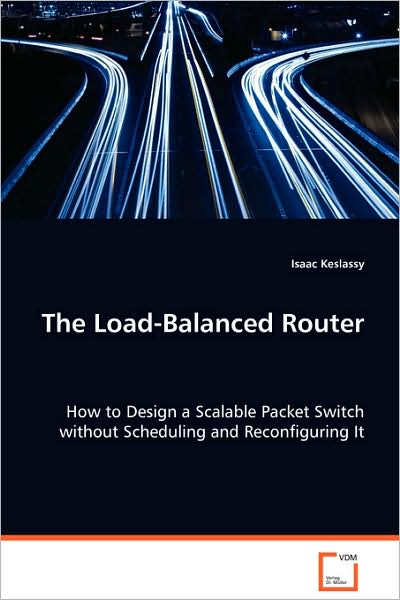 Cover for Isaac Keslassy · The Load-balanced Router: How to Design a Scalable Packet Switch Withoutscheduling and Reconfiguring It (Paperback Book) (2008)