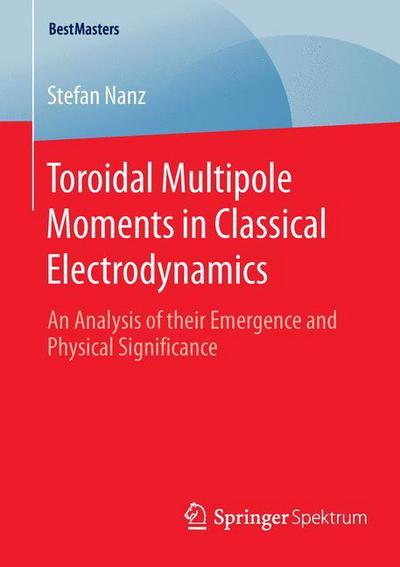 Toroidal Multipole Moments in Classical Electrodynamics: An Analysis of their Emergence and Physical Significance - BestMasters - Stefan Nanz - Kirjat - Springer - 9783658125486 - torstai 11. helmikuuta 2016