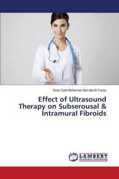 Cover for Said Mohamed Abd Alla El-touny Enas · Effect of Ultrasound Therapy on Subserousal &amp; Intramural Fibroids (Pocketbok) (2015)