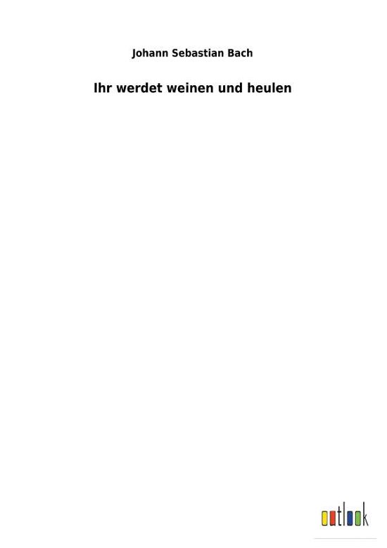 Cover for Johann Sebastian Bach · Ihr werdet weinen und heulen (Paperback Bog) (2018)