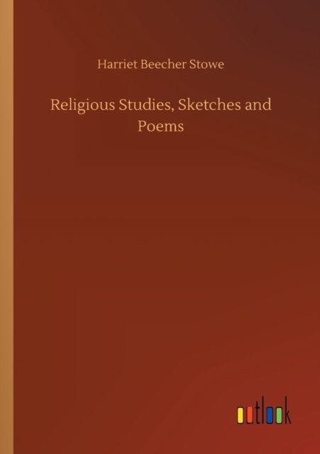 Religious Studies, Sketches and Poems - Harriet Beecher Stowe - Libros - Outlook Verlag - 9783752430486 - 14 de agosto de 2020