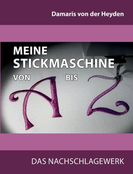 Cover for Damaris Von Der Heyden · Meine Stickmaschine von A bis Z: Das Nachschlagewerk (Paperback Book) (2021)