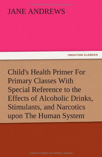 Cover for Jane Andrews · Child's Health Primer for Primary Classes with Special Reference to the Effects of Alcoholic Drinks, Stimulants, and Narcotics Upon the Human System (Taschenbuch) (2012)