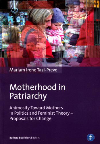 Motherhood in Patriarchy: Animosity Toward Mothers in Politics and Feminist Theory - Proposals for Change - Mariam Irene Tazi-preve - Książki - Barbara Budrich Publishers - 9783847400486 - 19 czerwca 2013