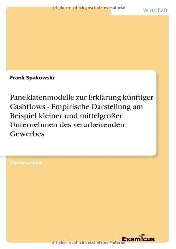 Cover for Frank Spakowski · Paneldatenmodelle zur Erklarung kunftiger Cashflows - Empirische Darstellung am Beispiel kleiner und mittelgrosser Unternehmen des verarbeitenden Gewerbes (Pocketbok) [German edition] (2012)