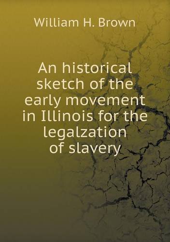 An Historical Sketch of the Early Movement in Illinois for the Legalzation of Slavery - William H. Brown - Bøger - Book on Demand Ltd. - 9785518814486 - 19. august 2013