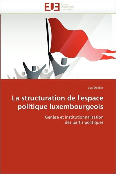 Cover for Luc Decker · La Structuration De L'espace Politique Luxembourgeois: Genèse et Institutionnalisation Des Partis Politiques (Paperback Bog) [French edition] (2018)