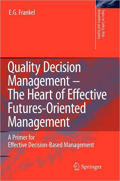 Cover for E.G. Frankel · Quality Decision Management -The Heart of Effective Futures-Oriented Management: A Primer for Effective Decision-Based Management - Topics in Safety, Risk, Reliability and Quality (Paperback Book) [Softcover reprint of hardcover 1st ed. 2008 edition] (2010)