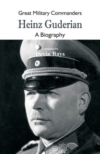 Cover for Devin Bays · Great Military Commanders - Heinz Guderian: A Biography - Great Military Commanders (Paperback Book) (2018)