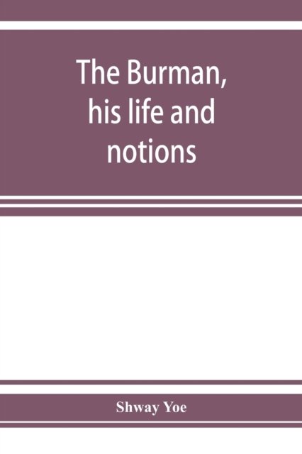 The Burman, his life and notions - Shway Yoe - Books - Alpha Edition - 9789353927486 - December 1, 2019
