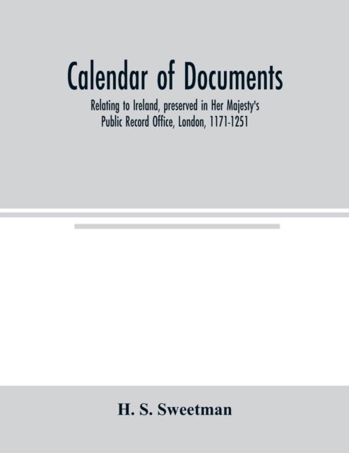 Cover for H S Sweetman · Calendar of documents, relating to Ireland, preserved in Her Majesty's Public Record Office, London, 1171-1251 (Taschenbuch) (2000)