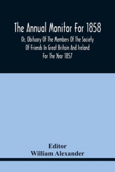 Cover for William Alexander · The Annual Monitor For 1858 Or, Obituary Of The Members Of The Society Of Friends In Great Britain And Ireland For The Year 1857 (Taschenbuch) (2021)