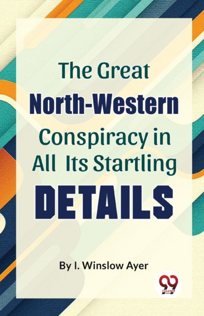 Cover for I. Winslow Ayer · The Great North-Western Conspiracy in All its Startling Details (Paperback Book) (2023)