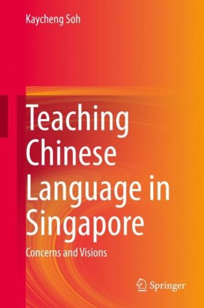 Cover for Kaycheng Soh · Teaching Chinese Language in Singapore: Concerns and Visions (Hardcover Book) [1st ed. 2020 edition] (2020)