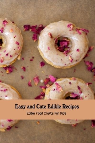 Easy and Cute Edible Recipes: Edible Food Crafts for Kids - Dozier Emanuel - Książki - Independently Published - 9798421286486 - 22 lutego 2022