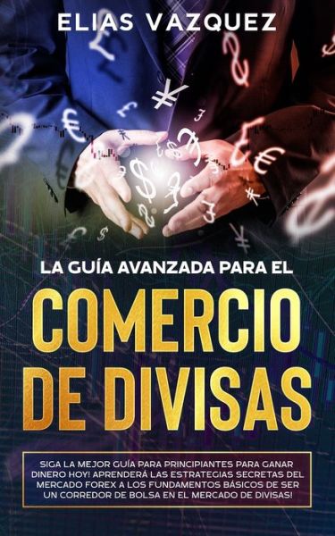 Cover for Elias Vazquez · La Guia Avanzada Para el Comercio de Divisas (Taschenbuch) (2020)