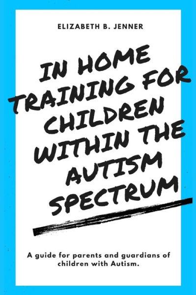 In Home Training for Children within the Autism Spectrum - Elizabeth Jenner - Books - Independently Published - 9798690378486 - September 25, 2020