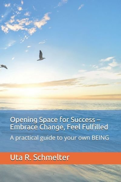 Cover for Uta Regine Schmelter · Opening Space for Success - Embrace Change, Feel Fulfilled: A practical guide to your own BEING (Pocketbok) (2021)
