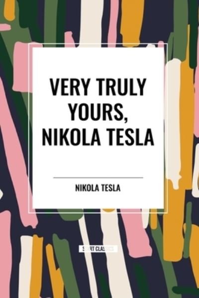 Very Truly Yours, Nikola Tesla - Nikola Tesla - Books - Start Classics - 9798880924486 - March 26, 2024