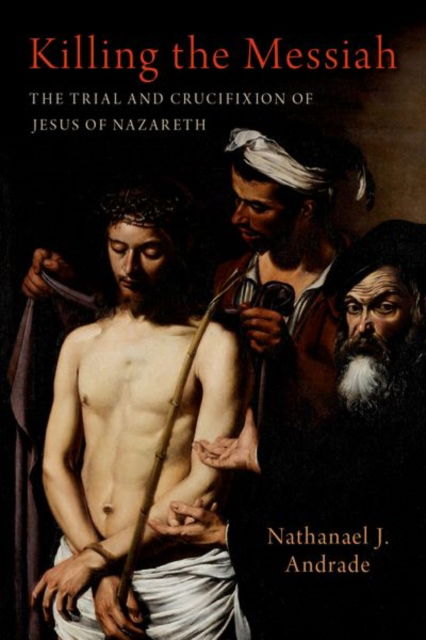 Killing the Messiah: The Trial and Crucifixion of Jesus of Nazareth - Andrade, Nathanael J. (Professor of History, Professor of History, Binghamton University (SUNY)) - Książki - Oxford University Press Inc - 9780197752487 - 11 kwietnia 2025