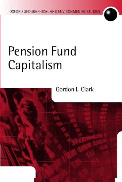 Cover for Clark, Gordon (Halford McKinder Professor of Geography and Fellow, Halford McKinder Professor of Geography and Fellow, St Peter's College, Oxford) · Pension Fund Capitalism - Oxford Geographical and Environmental Studies Series (Paperback Book) (2000)