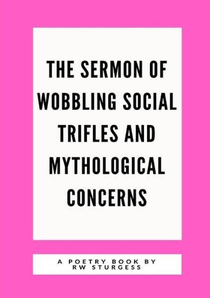 The Sermon of Wobbling Social Trifles and Mythological Concerns - RW Sturgess - Livros - Lulu.com - 9780244652487 - 3 de dezembro de 2017