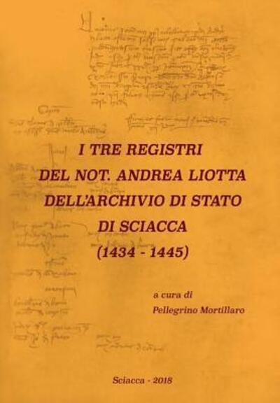 Cover for Pellegrino Mortillaro · I Tre Registri Del Not. Andrea Liotta Dell'archivio Di Stato Di Sciacca (Hardcover Book) (2018)