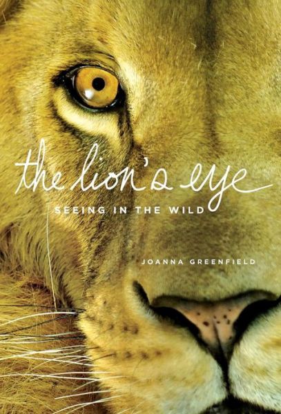 Cover for Joanna Greenfield · The Lion's Eye: Seeing in the Wild (Hardcover Book) (2009)