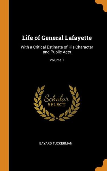 Life of General Lafayette With a Critical Estimate of His Character and Public Acts; Volume 1 - Bayard Tuckerman - Books - Franklin Classics - 9780342000487 - October 10, 2018