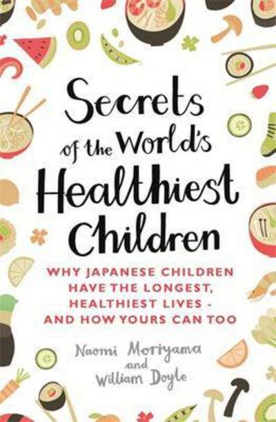 Secrets of the World's Healthiest Children: Why Japanese children have the longest, healthiest lives - and how yours can too - Naomi Moriyama - Książki - Little, Brown Book Group - 9780349407487 - 24 września 2015