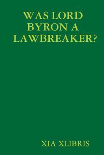 Was Lord Byron a Lawbreaker? - Xia Xlibris - Bøker - lulu.com - 9780359774487 - 6. juli 2019