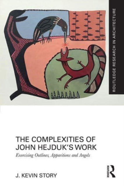 Cover for Story, J. Kevin (University of Houston) · The Complexities of John Hejduk’s Work: Exorcising Outlines, Apparitions and Angels - Routledge Research in Architecture (Paperback Book) (2023)