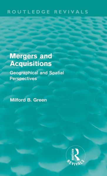 Cover for Milford B Green · Mergers and Acquisitions (Routledge Revivals): Geographical and spatial persspectives - Routledge Revivals (Hardcover Book) (2011)