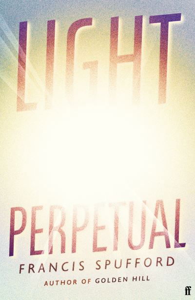 Light Perpetual: 'Heartbreaking . . . a boundlessly rich novel.' Telegraph - Spufford, Francis (author) - Books - Faber & Faber - 9780571336487 - February 4, 2021