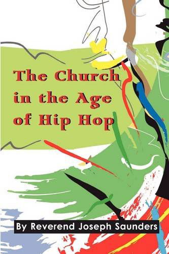 The Church in the Age of Hip Hop - Joseph Saunders - Books - Desktop Prepress Services - 9780578014487 - March 4, 2009