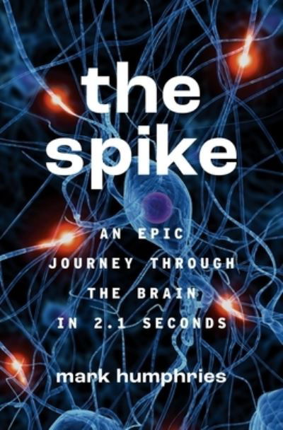 Cover for Mark Humphries · The Spike: An Epic Journey Through the Brain in 2.1 Seconds (Taschenbuch) (2023)