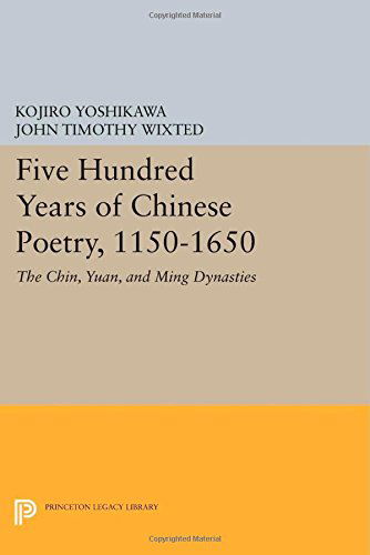 Cover for Kojiro Yoshikawa · Five Hundred Years of Chinese Poetry, 1150-1650: The Chin, Yuan, and Ming Dynasties - Princeton Legacy Library (Paperback Book) (2014)