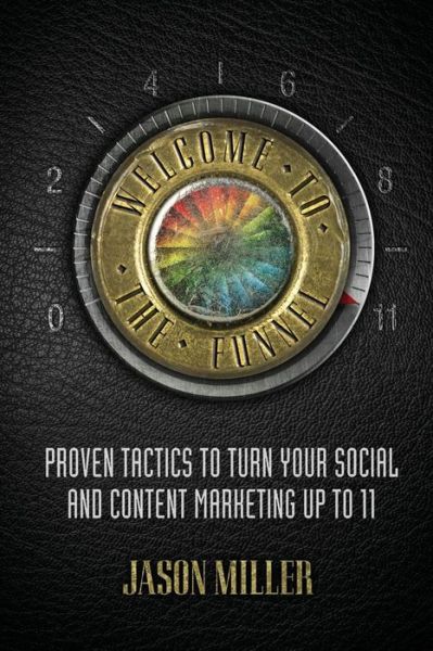 Welcome to the Funnel: Proven Tactics to Turn Your Social Media and Content Marketing Up to 11 - Jason a Miller - Books - Heavy Metal Thunder - 9780692327487 - December 6, 2014