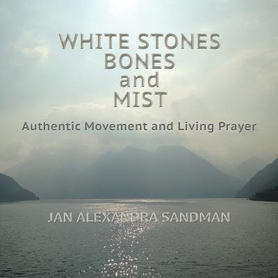 Cover for Jan Alexandra Sandman · White Stones, Bones, and Mist : Authentic Movement and Living Prayer (Paperback Book) (2017)