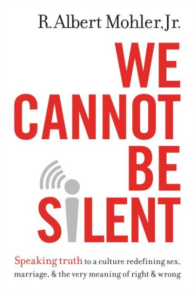 Cover for Mohler, Jr., R. Albert · We Cannot Be Silent: Speaking Truth to a Culture Redefining Sex, Marriage, and the Very Meaning of Right and Wrong (Hardcover Book) (2015)