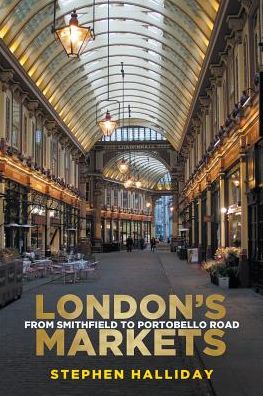 Cover for Stephen Halliday · London's Markets: From Smithfield to Portobello Road (Paperback Book) (2014)