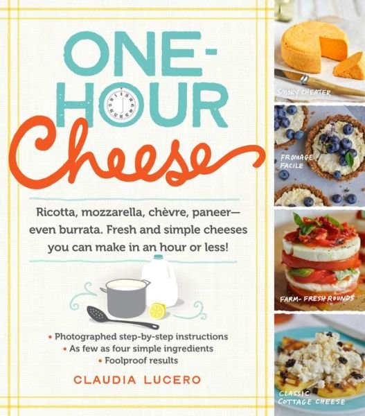 Cover for Claudia Lucero · One-Hour Cheese: Ricotta, Mozzarella, Chevre, Paneer--Even Burrata. Fresh and Simple Cheeses You Can Make in an Hour or Less! (Taschenbuch) (2014)