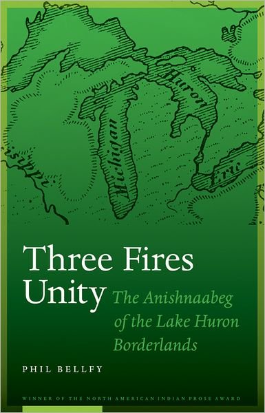 Cover for Phil Bellfy · Three Fires Unity: The Anishnaabeg of the Lake Huron Borderlands - North American Indian Prose Award (Innbunden bok) (2011)