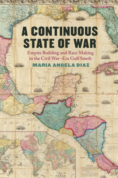 Cover for Maria Angela Diaz · A Continuous State of War: Empire Building and Race Making in the Civil War–Era Gulf South - UnCivil Wars (Hardcover Book) (2024)