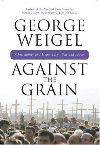 Cover for George Weigel · Against the Grain: Christianity and Democracy, War and Peace (Hardcover Book) (2008)