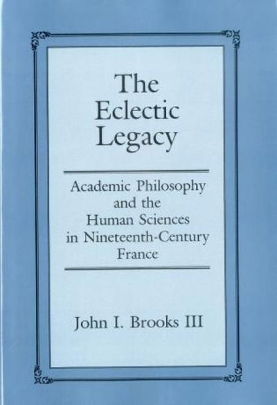 Cover for John Brooks · The Eclectic Legacy: Academic Philosophy and the Human Sciences in Nineteenth-Century France (Inbunden Bok) (1998)