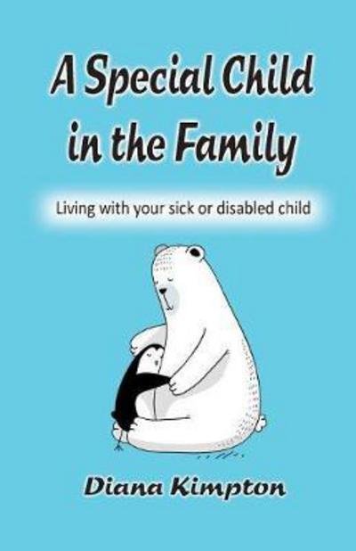 A Special Child in the Family: Living with your sick or disabled child - Diana Kimpton - Kirjat - Kubby Bridge Books - 9780957341487 - maanantai 30. lokakuuta 2017
