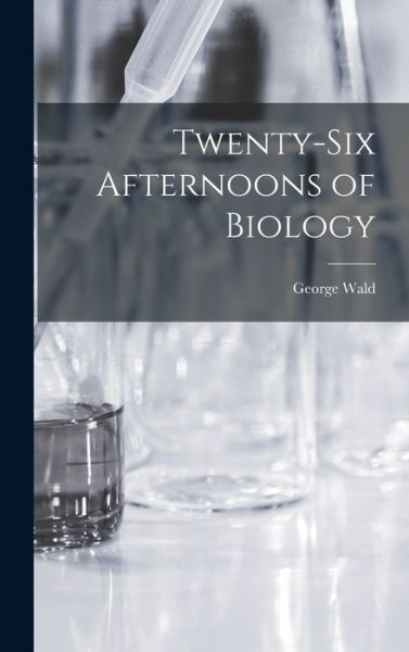 Cover for George Wald · Twenty-six Afternoons of Biology (Hardcover Book) (2021)